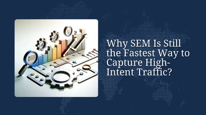 Why SEM Is Still the Fastest Way to Capture High-Intent Traffic?